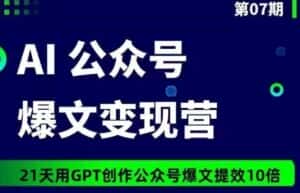 AI公众号爆文变现营07期,21天用GPT创作爆文提效10倍-优优云创网