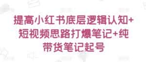 提高小红书底层逻辑认知+短视频思路打爆笔记+纯带货笔记起号-优优云创网