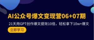 (9839期)AI公众号爆文变现营06+07期,21天用GPT创作爆文提效10倍,轻松拿下10w+爆文-优优云创网