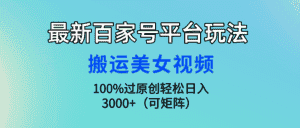 (9852期)最新百家号平台玩法,搬运美女视频100%过原创大揭秘,轻松日入3000+(可…-优优云创网