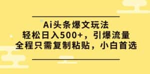 (9853期)Ai头条爆文玩法,轻松日入500+,引爆流量全程只需复制粘贴,小白首选-优优云创网