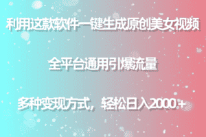 (9857期)利用这款软件一键生成原创美女视频 全平台通用引爆流量 多种变现日入2000+-优优云创网