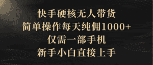 (9862期)快手硬核无人带货,简单操作每天纯佣1000+,仅需一部手机,新手小白直接上手-优优云创网