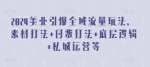 2024美业引爆全域流量玩法,素材打法 付费打法 底层逻辑 私城运营等-优优云创网
