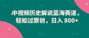 中视频历史解说蓝海赛道,轻松过原创,日入 800+-优优云创网