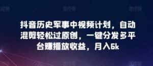 抖音历史军事中视频计划,自动混剪轻松过原创,一键分发多平台赚播放收益,月入6k-优优云创网