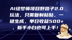 （9876期）AI绘梦师项目野路子2.0玩法，只需复制粘贴，一键生成，单日收益500+，新…-优优云创网
