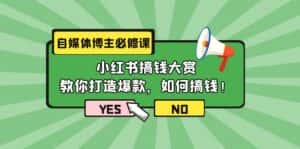 （9885期）自媒体博主必修课：小红书搞钱大赏，教你打造爆款，如何搞钱（11节课）-优优云创网