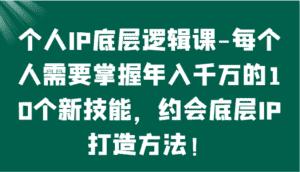 个人IP底层逻辑-掌握年入千万的10个新技能,约会底层IP的打造方法!-优优云创网