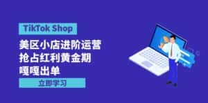 （9886期）TikTok Shop-美区小店进阶运营，抢占红利黄金期 嘎嘎出单（7节课）-优优云创网