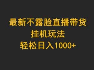 (9897期)最新不露脸直播带货,挂机玩法,轻松日入1000+-优优云创网