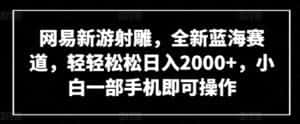 网易新游射雕,全新蓝海赛道,轻轻松松日入2000+,小白一部手机即可操作-优优云创网