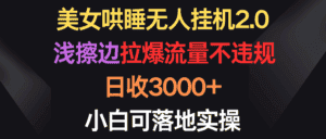 (9906期)美女哄睡无人挂机2.0,浅擦边拉爆流量不违规,日收3000+,小白可落地实操-优优云创网