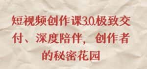 短视频创作课3.0.极致交付、深度陪伴，创作者的秘密花园-优优云创网