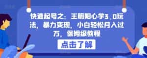 快速起号之:王明阳心学3.0玩法,暴力变现,小白轻松月入过万,保姆级教程-优优云创网