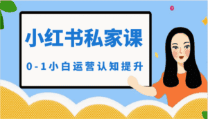 小红薯(小红书)私家课-0-1小白运营认知提升-优优云创网