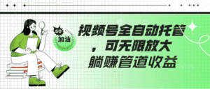 视频号全自动托管，有微信就能做的项目，可无限放大躺赚管道收益-优优云创网