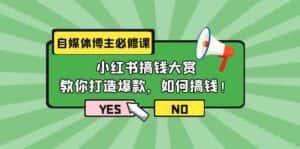 自媒体博主必修课:小红书搞钱大赏,教你打造爆款,如何搞钱(11节课)-优优云创网