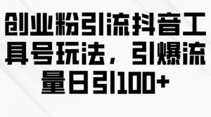 （9917期）创业粉引流抖音工具号玩法，引爆流量日引100+-优优云创网