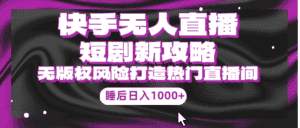 (9918期)快手无人直播短剧新攻略,合规无版权风险,打造热门直播间,睡后日入1000+-优优云创网