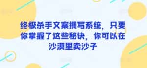 终极杀手文案撰写系统,只要你掌握了这些秘诀,你可以在沙漠里卖沙子-优优云创网