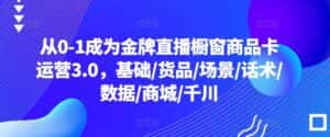 从0-1成为金牌直播橱窗商品卡运营3.0，基础/货品/场景/话术/数据/商城/千川-优优云创网