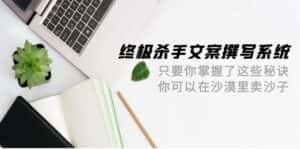 (9928期)终极 杀手文案-撰写系统 只要你掌握了这些秘诀 你可以在沙漠里卖沙子-42节-优优云创网