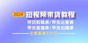 （9929期）2024短视频带货教程，剪辑课+运营课+直播课+拍摄课（全套高清无水印）-优优云创网