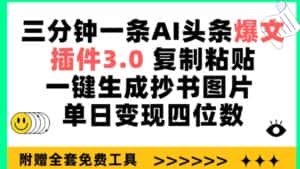 三分钟一条AI头条爆文,插件3.0 复制粘贴一键生成抄书图片 单日变现四位数-优优云创网