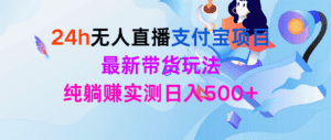 (9934期)24h无人直播支付宝项目,最新带货玩法,纯躺赚实测日入500+-优优云创网