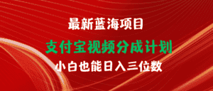 （9939期）最新蓝海项目 支付宝视频频分成计划 小白也能日入三位数-优优云创网