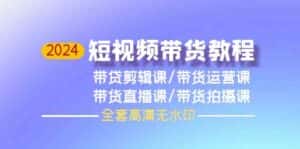 2024短视频带货教程，剪辑课+运营课+直播课+拍摄课-优优云创网