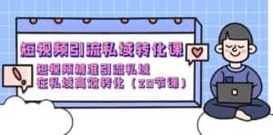 短视频引流私域转化课，短视频精准引流私域，在私域高效转化（20节课）-优优云创网
