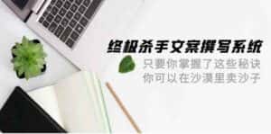 终极杀手文案撰写系统，只要你掌握了这些秘诀，你可以在沙漠里卖沙子（42节课）-优优云创网