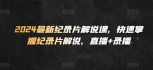 2024最新纪录片解说课,快速掌握纪录片解说,直播+录播-优优云创网