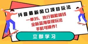 （9948期）抖音最新风口项目玩法，一单35，执行就能搞钱 全新蓝海变现玩法 手机可操作-优优云创网