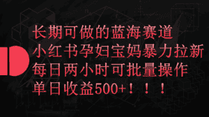 小红书孕妇宝妈暴力拉新玩法,长期可做蓝海赛道,每日两小时收益500+可批量-优优云创网