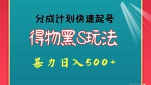 得物黑S玩法 分成计划起号迅速 暴力日入500+-优优云创网