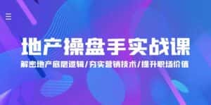 (9960期)地产 操盘手实战课:解密地产底层逻辑/夯实营销技术/提升职场价值(24节)-优优云创网