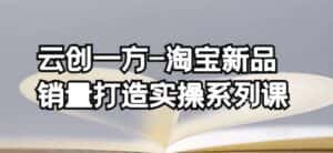 云创一方-淘宝新品销量打造实操系列课,基础销量打造(4课程)+补单渠道分析(4课程)-优优云创网