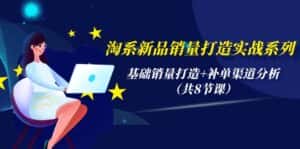 (9962期)淘系新品销量打造实战系列,基础销量打造+补单渠道分析(共8节课)-优优云创网