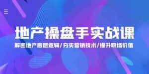 地产操盘手实战课：解密地产底层逻辑/夯实营销技术/提升职场价值（24节）-优优云创网