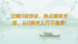 女装0成创业,独占潮流市场,从0到月入万不是梦!-优优云创网