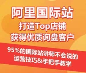 【阿里国际站】打造Top店铺&获得优质询盘客户，​95%的国际站讲师不会说的运营技巧-优优云创网