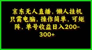 (9973期)京东无人直播,电脑挂机,操作简单,懒人专属,可矩阵操作 单号日入200-300-优优云创网