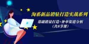 淘系新品销量打造实战系列,基础销量打造+补单渠道分析(共8节课)-优优云创网