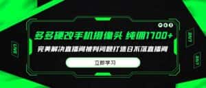 (9987期)多多硬改手机摄像头,单场带货纯佣1700+完美解决直播间被判问题,打造日…-优优云创网