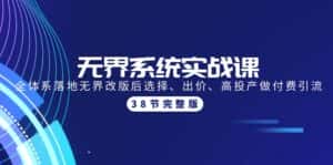 （9992期）无界系统实战课：全体系落地无界改版后选择、出价、高投产做付费引流-38节-优优云创网