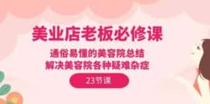 美业店老板必修课：通俗易懂的美容院总结，解决美容院各种疑难杂症（23节）-优优云创网