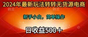 (10003期)2024年最新玩法转转无货源电商,新手小白 简单操作,长期稳定 日收入500+-优优云创网
